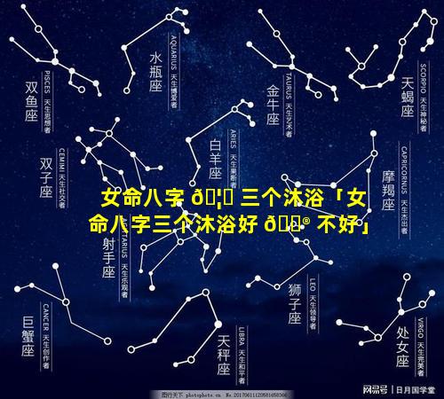 女命八字 🦆 三个沐浴「女命八字三个沐浴好 💮 不好」